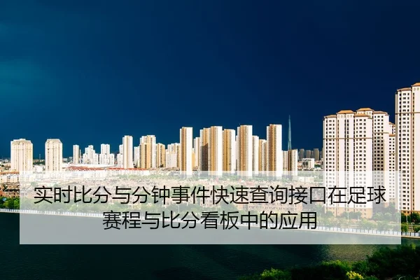 实时比分与分钟事件快速查询接口在足球赛程与比分看板中的应用