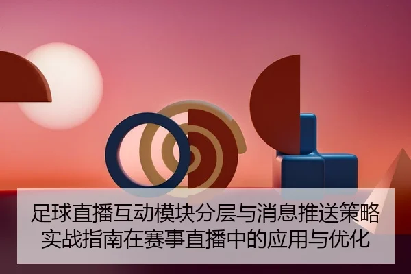足球直播互动模块分层与消息推送策略实战指南在赛事直播中的应用与优化